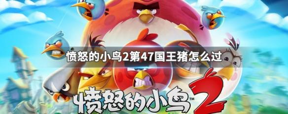 愤怒的小鸟第20关(愤怒的小鸟二第47关怎么过) 愤怒的小鸟第20关(愤怒的小鸟二第47关怎么过)