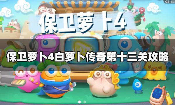 白萝卜传奇13关攻略(保卫萝卜4厄萝卜传奇13)