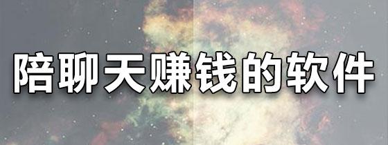 陪聊接单赚钱的软件(微信陪聊赚钱日结)