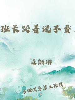 班长哭着说再c就坏掉了(班长是我们班的存精器车文gh)