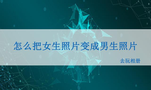用什么软件能把男孩照片变成女孩(怎么把男孩照片变成女孩)