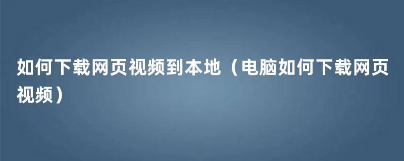 网站下载的视频怎么变成本地视频(网站下载的视频怎么变成本地视频了)