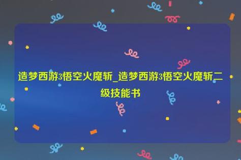 造梦西游3火魔斩二级(剑宗技能加点攻略大全)
