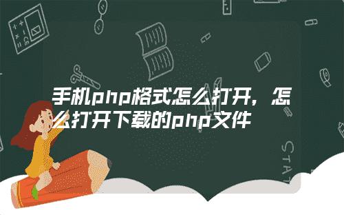 手机php文件怎么打开(手机php用什么打开)
