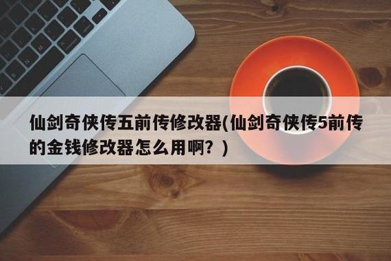 仙五前传修改器(仙剑五前传 修改器)